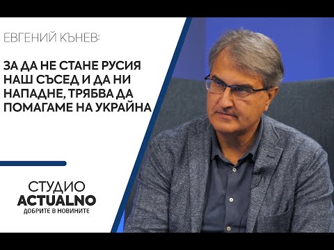 Евгений Кънев: За да не стане Русия наш съсед и да ни нападне, трябва да помагаме на Украйна (ВИДЕО)