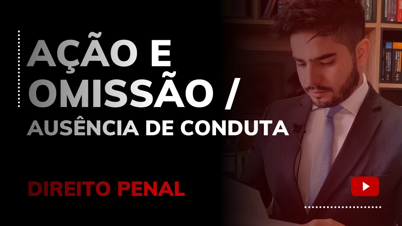 DIREITO PENAL -  AÇÃO E OMISSÃO / AUSÊNCIA DE CONDUTA