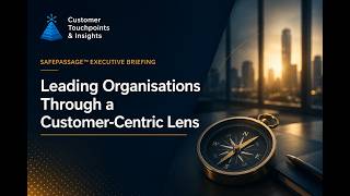Leading Organisations Through a Customer-Centric Lens | SafePassage™ Executive Briefing
