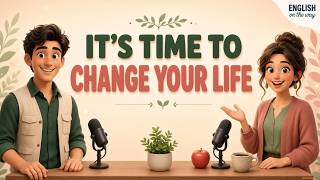 It’s Time to Change Your Life | Easy English Podcast for Daily Life