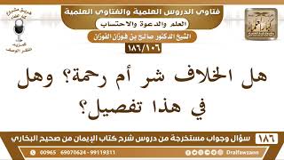 صورة [106 /186] هل الخلاف شر أم رحمة؟ وهل في هذا تفصيل؟ الشيخ صالح الفوزان