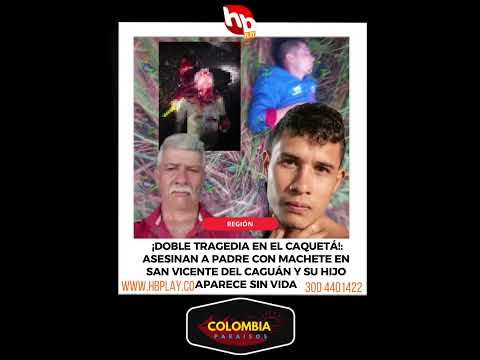￼Asesinan a padre con machete en San Vicente del Caguán y su hijo aparece sin vida