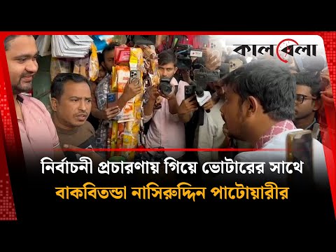 নির্বাচনী প্রচারণায় গিয়ে ভোটারের সাথে বাগ্‌বিতণ্ডা নাসিরুদ্দিন পাটোয়ারীর | Nasiruddin Patwary