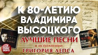 К 80-ЛЕТИЮ ВЛАДИМИРА ВЫСОЦКОГО ✩ ЛУЧШИЕ ПЕНИ В ИСПОЛНЕНИИ ГРИГОРИЯ ЛЕПСА ✩ АУДИО  АЛЬБОМ ✩