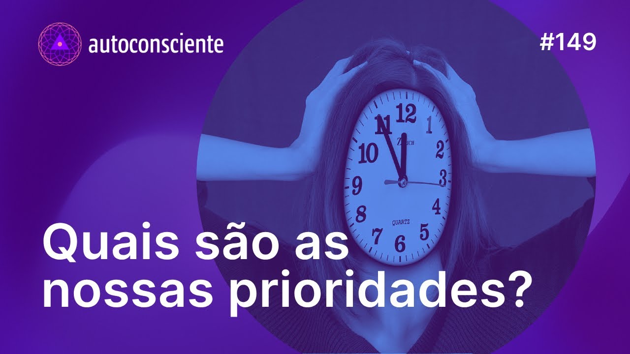 Quais são as nossas prioridades? | Autoconsciente podcast episódio 149