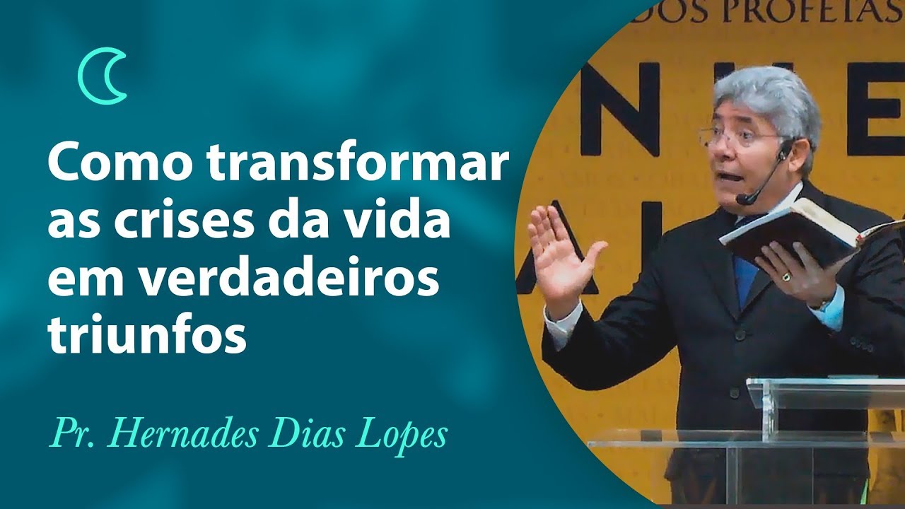 Como transformar as crises da vida em verdadeiros triunfos - Pr Hernandes Dias Lopes
