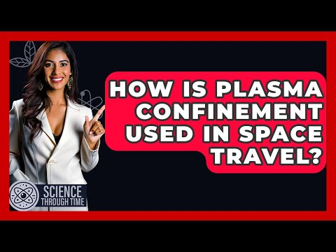 How Is Plasma Confinement Used In Space Travel? - Science Through Time