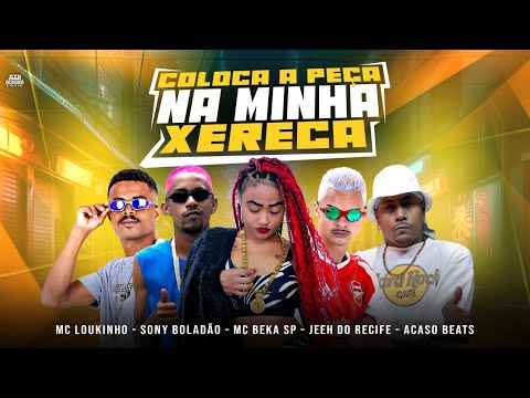 COLOCA A PEÇA NA MINHA XERECA - JEEH DO RECIFE, MC LOUKINHO, ACASO BEATS, SONY BOLADÃO E MC BEKA SP