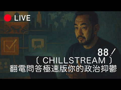 [LIVE 088] CHILLSTREAM，問答極速版，關於你的政治抑鬱症