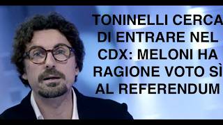 TONINELLI CERCA DI ENTRARE NEL CDX: MELONI HA RAGIONE VOTO SÌ AL REFERENDUM