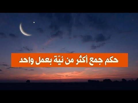 حكم جمع أكثر من نيّة بعمل واحد
