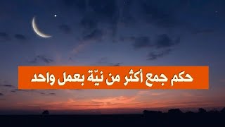 حكم جمع أكثر من نيّة بعمل واحد