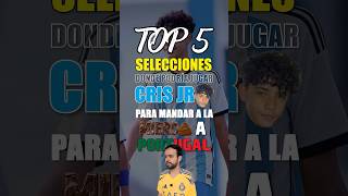 TOP 5 SELECCIONES DONDE PODRÍA JUGAR CRISTIANO JR PARA MANDAR A LA 💩 A PORTUGAL