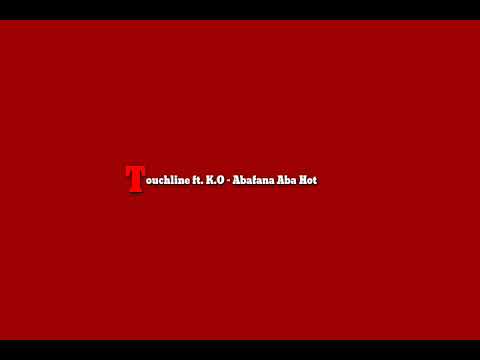 Touchline ft. K.O - Abafana aba hot (Lyrics)