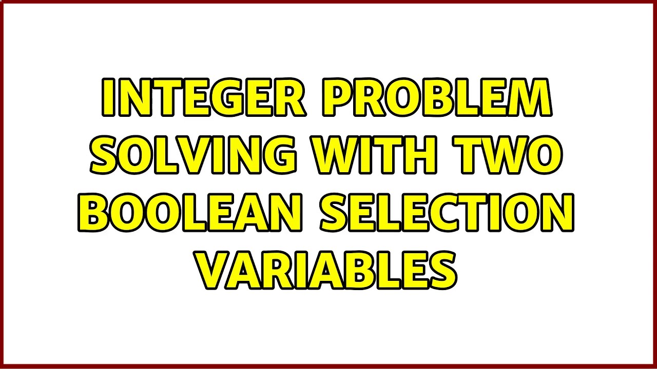 Integer Problem Solving with two boolean selection variables