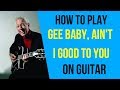 How to Play Gee Baby, Ain't I Good To You on Guitar
