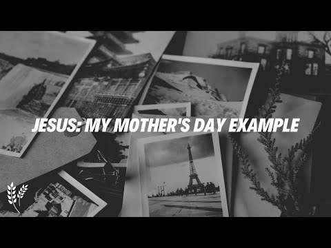 Jesus: My Mother's Day Example - Pastor Seth Wilkerson