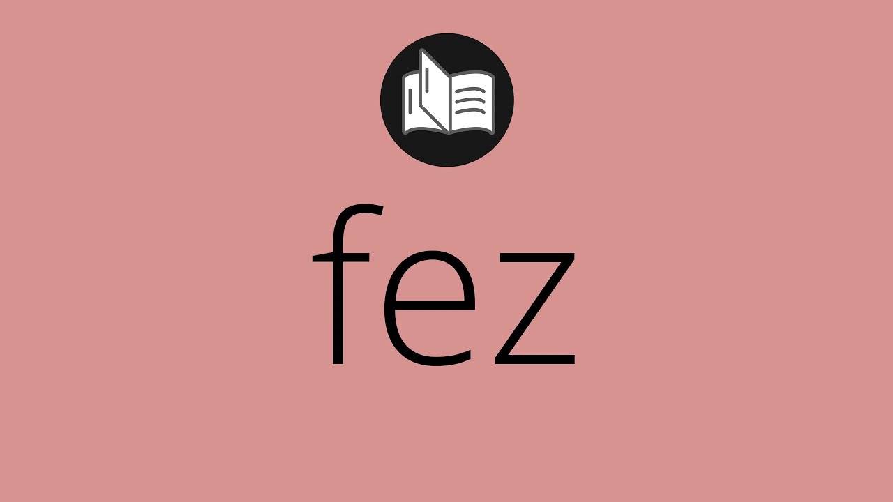 Que significa FEZ • fez SIGNIFICADO • fez DEFINICIÓN • Que es FEZ • Significado de FEZ