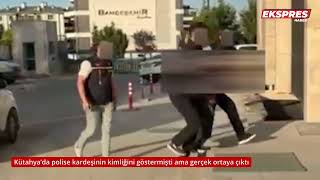 Kütahya’da polise kardeşinin kimliğini göstermişti ama gerçek ortaya çıktı