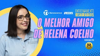 O melhor amigo de Helena Coelho - Extremamente Desagradável