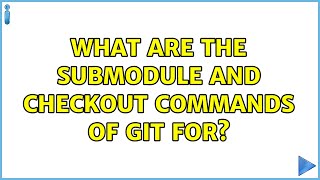Ubuntu: What are the submodule and checkout commands of git for?