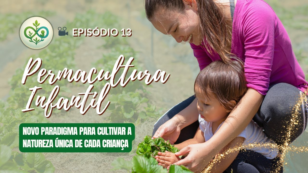 🎥 EPISÓDIO 13 - Permacultura Infantil: Novo paradigma para cultivar a natureza única de cada criança