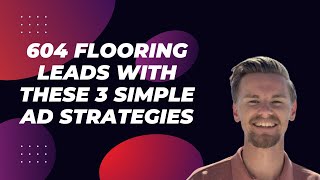 3 Ad Strategies I Used To Generate 604 Leads For a Flooring Company & Grow Them To 7 Figures