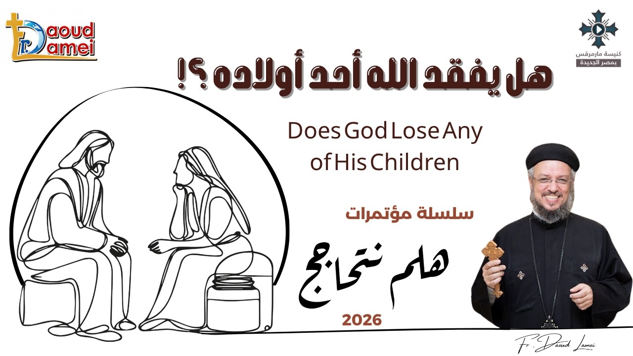 14- هل يفقد الله أحد أولاده - سلسلة مؤتمرات "هلم نتحاجج" 2026 - أبونا داود لمعى