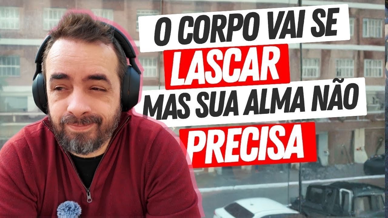 O SEU CORPO VAI SE LASCAR, MAS A SUA ALMA PRECISA 