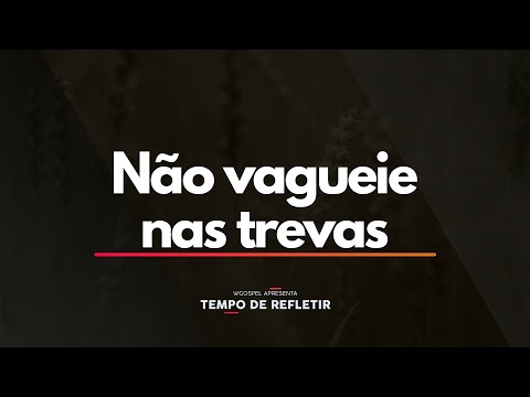 Tempo de Refletir 2540 - Não vagueie nas trevas