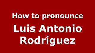 How to pronounce Luis Antonio Rodríguez