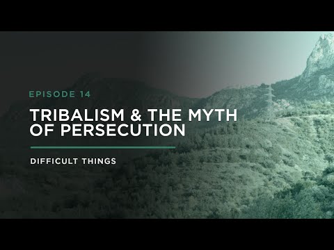 Tribalism & the Myth of Persecution // DIFFICULT THINGS (Ep. 14)