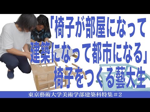 建築学科 「椅子が部屋になって建築になって都市になる」椅子をつくる藝大生  東京藝術大学美術学部建築科特集#2