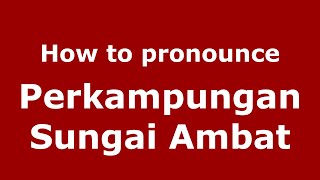 How to pronounce Perkampungan Sungai Ambat