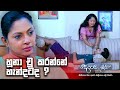 හූනා චූ කරන්නේ හැන්දටද Deweni Inima