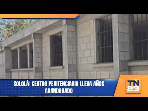Sololá: Centro penitenciario lleva años abandonado