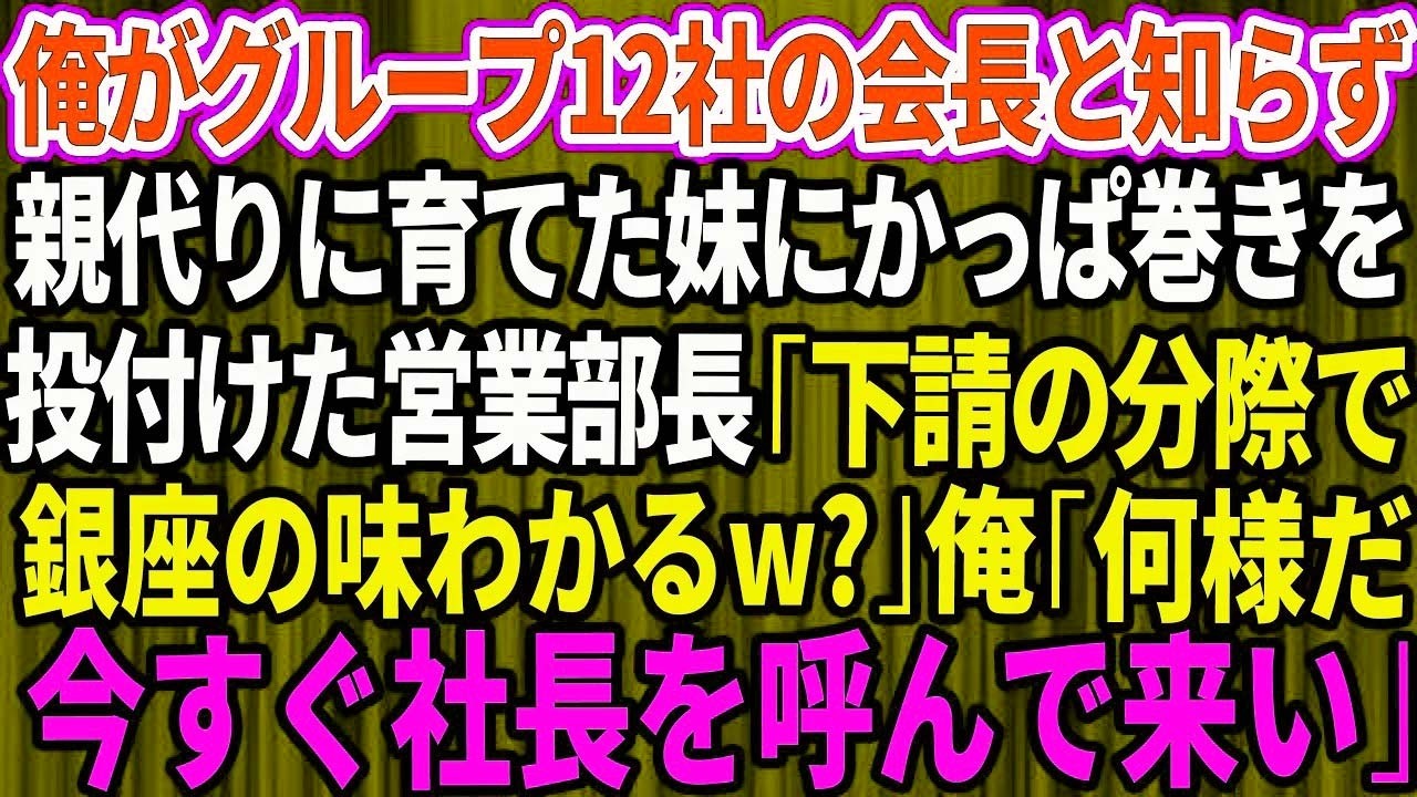 俺がグループ12社の会長と知らず親代りに育てた妹にかっぱ巻きを投付けた営業部長「下請の分際で銀座の味わかるw?」俺「何様だ今すぐ社長を呼んで来い」