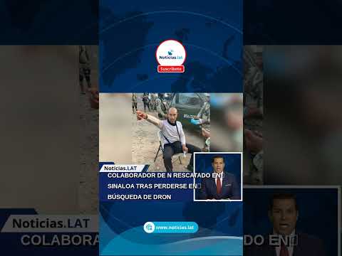 COLABORADOR DE N+ RESCATADO EN SINALOA TRAS PERDERSE EN BÚSQUEDA DE DRON
