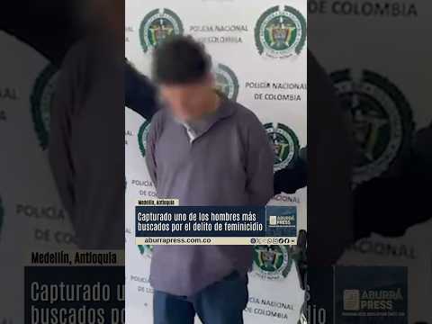 Capturan a uno de los hombres más buscados por feminicidio en Medellín
