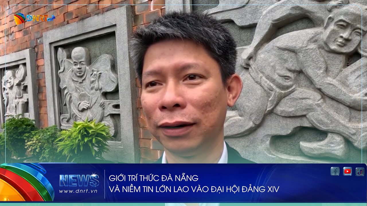 GIỚI TRÍ THỨC ĐÀ NẴNG VÀ NIỀM TIN LỚN LAO VÀO ĐẠI HỘI ĐẢNG XIV