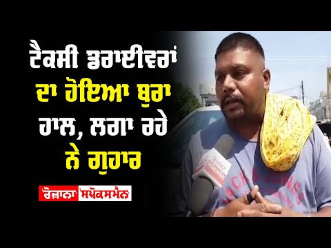 ਟੈਕਸੀ ਡਰਾਈਵਰਾਂ ਦਾ ਹੋਇਆ ਬੁਰਾ ਹਾਲ, ਲਗਾ ਰਹੇ ਨੇ ਗੁਹਾਰ