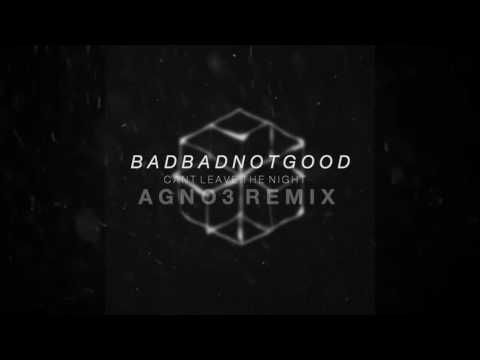 BADBADNOTGOOD - Can't Leave The Night  (AGNO3 Remix)