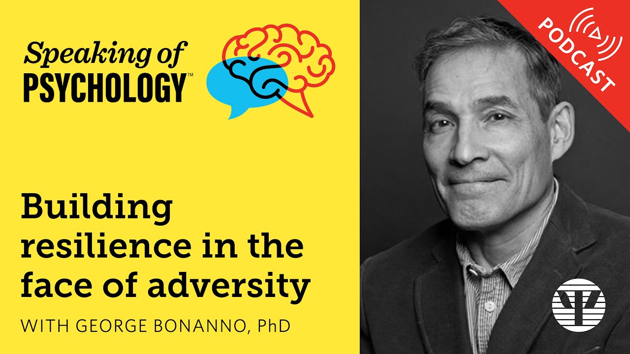 Building resilience in the face of adversity, with George Bonanno, PhD | Speaking of Psychology