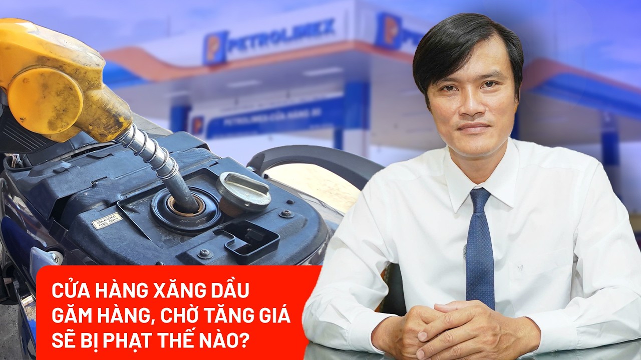 Cửa hàng xăng dầu nếu găm hàng, bán cầm chừng chờ tăng giá sẽ bị xử lý ra sao?