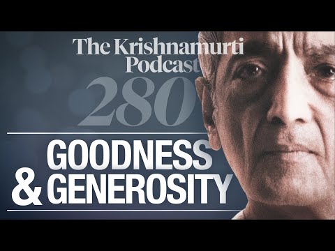 The Krishnamurti Podcast - Ep. 280 - Krishnamurti on Goodness & Generosity