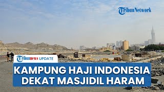 Penampakan Kampung Haji Indonesia di Mekkah: Luas Lahan 80 Hektar, Dekat dengan Masjidil Haram