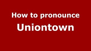 How to pronounce Uniontown