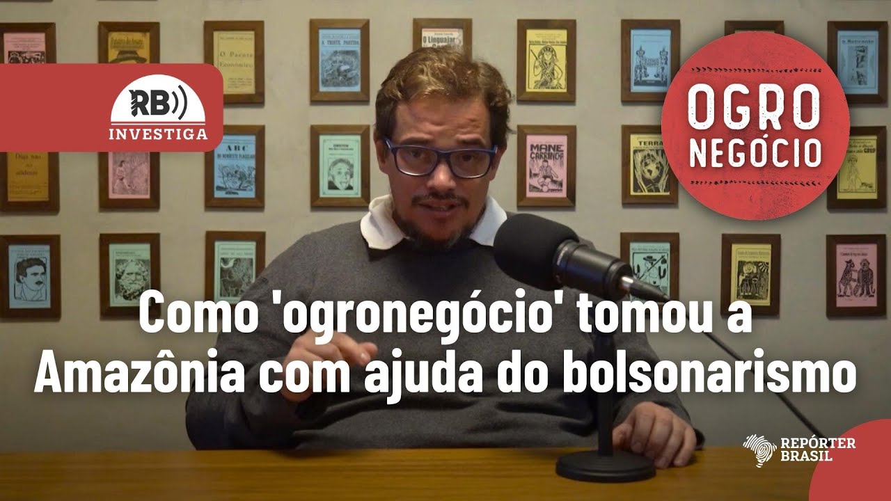 RB Investiga #6: como 'ogronegócio' tomou a Amazônia com ajuda do bolsonarismo