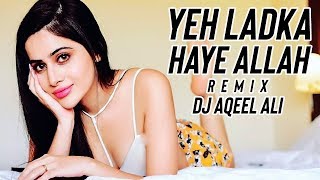 YEH LADKA HAYE ALLAH (2019 REMIX) DJ AQEEL ALI