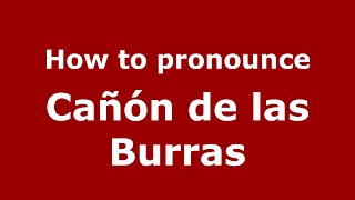 How to pronounce Cañón De Las Burras